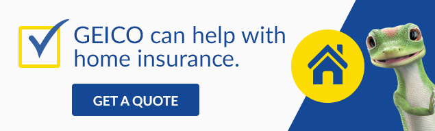 GEICO can help with home insurance.