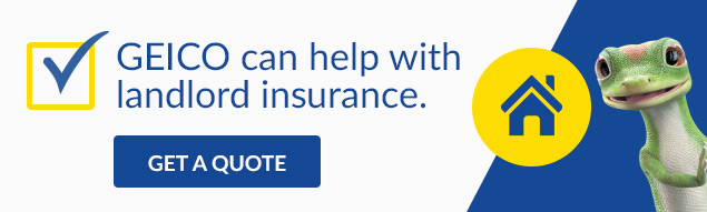 GEICO can help with landlord insurance.