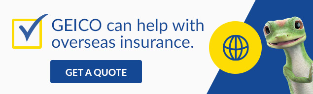 GEICO can help with overseas insurance.